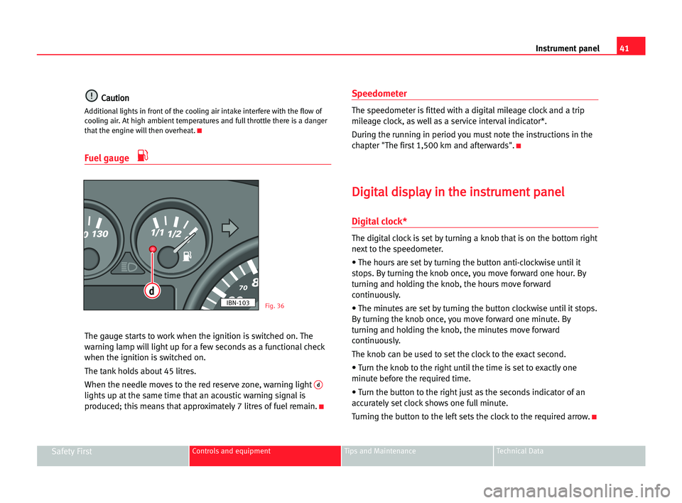 Seat Cordoba 2005  Owners Manual 41 Instrument panel
Safety FirstControls and equipment Tips and Maintenance Technical Data
C
Ca
au
ut
ti
io
on
n
Additional lights in front of the cooling air intake interfere with the flow of
cooling
