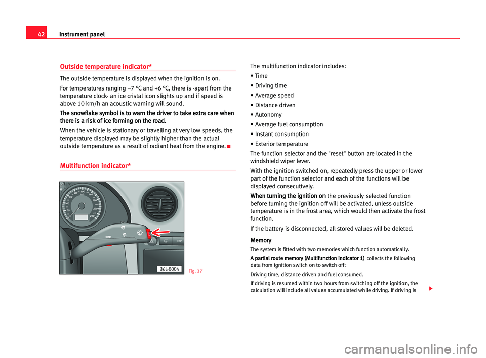Seat Cordoba 2005  Owners Manual 42Instrument panel
Outside temperature indicator*
The outside temperature is displayed when the ignition is on. 
For temperatures ranging –7 °C and +6 °C, there is -apart from the
temperature cloc