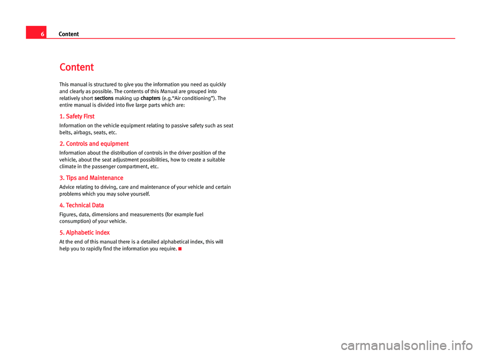 Seat Cordoba 2005  Owners Manual 6Content
C
Co
on
nt
te
en
nt
t
This manual is structured to give you the information you need as quickly
and clearly as possible. The contents of this Manual are grouped into
relatively shorts se
ec
c