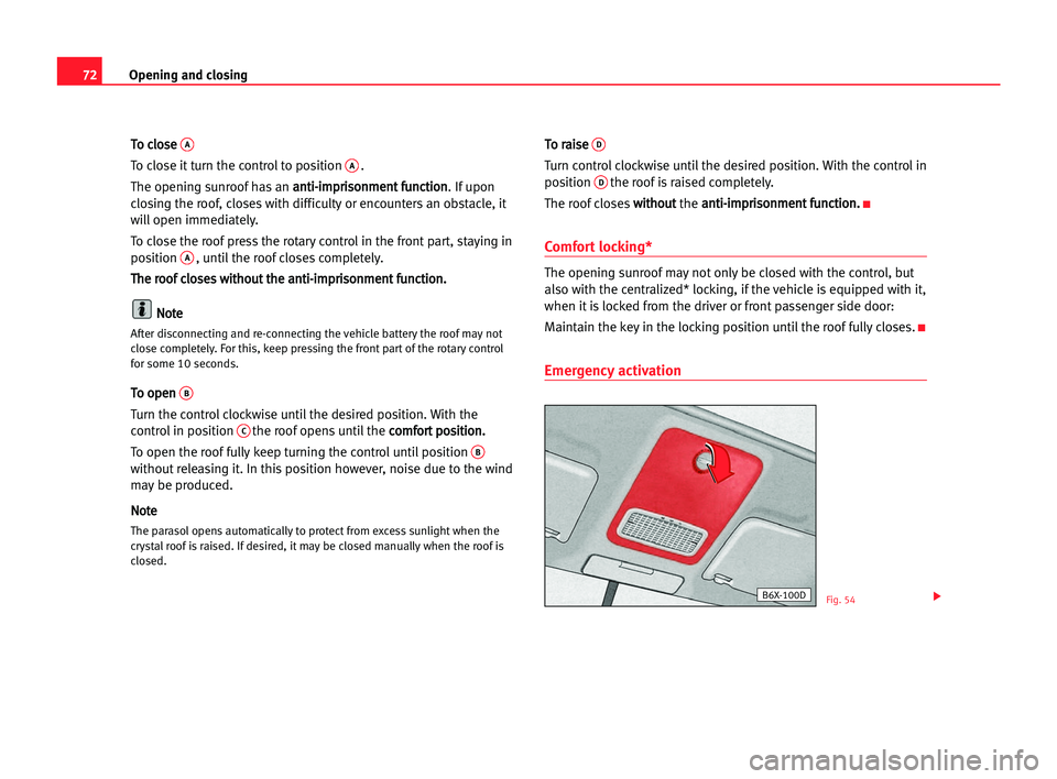 Seat Cordoba 2005  Owners Manual 72Opening and closing
T
To
o ccl
lo
os
se
e A
To close it turn the control to position A.
The opening sunroof has an a an
nt
ti
i-
-i
im
mp
pr
ri
is
so
on
nm
me
en
nt
t ffu
un
nc
ct
ti
io
on
n
. If up