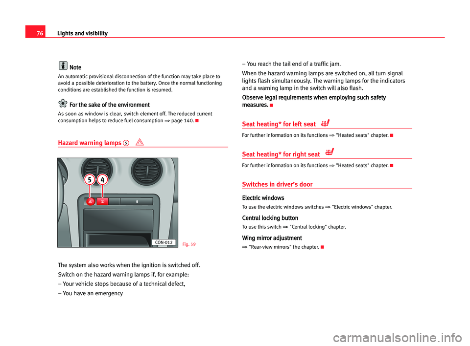 Seat Cordoba 2005  Owners Manual 76Lights and visibility
N
No
ot
te
e
An automatic provisional disconnection of the function may take place to
avoid a possible deterioration to the battery. Once the normal functioning
conditions are 