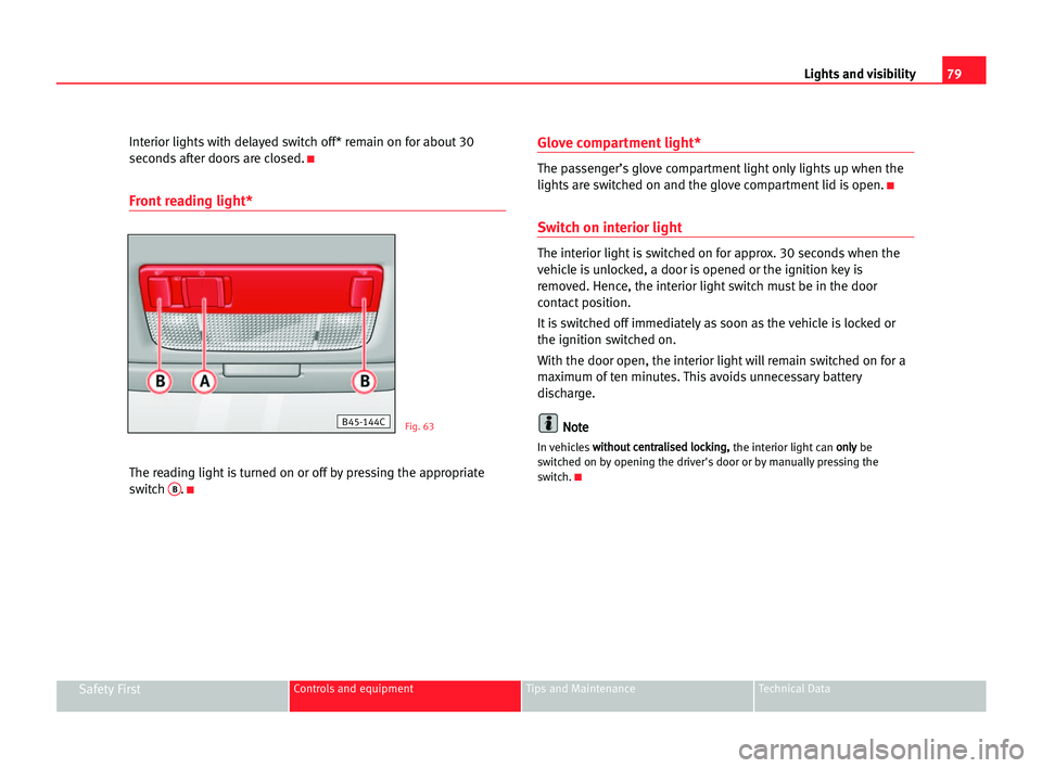 Seat Cordoba 2005  Owners Manual 79 Lights and visibility
Safety FirstControls and equipment Tips and Maintenance Technical Data
Interior lights with delayed switch off* remain on for about 30
seconds after doors are closed.
K
Front 