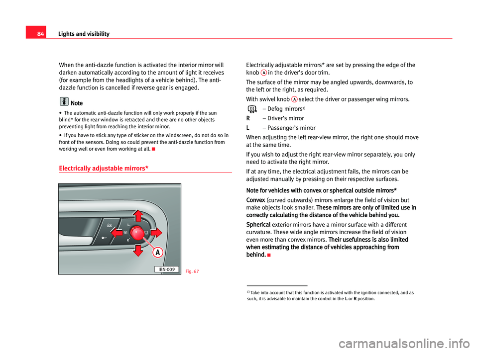 Seat Cordoba 2005 Owners Manual 84Lights and visibility
When the anti-dazzle function is activated the interior mirror will
darken automatically according to the amount of light it receives
(for example from the headlights of a vehi Seat Cordoba 2005 Owners Manual 84Lights and visibility
When the anti-dazzle function is activated the interior mirror will
darken automatically according to the amount of light it receives
(for example from the headlights of a vehi