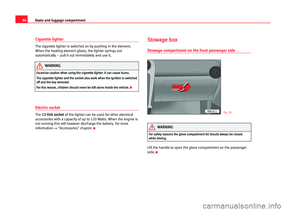 Seat Cordoba 2005 User Guide 96Seats and luggage compartment
Cigarette lighter
The cigarette lighter is switched on by pushing in the element.
When the heating element glows, the lighter springs out
automatically – pull it out Seat Cordoba 2005 User Guide 96Seats and luggage compartment
Cigarette lighter
The cigarette lighter is switched on by pushing in the element.
When the heating element glows, the lighter springs out
automatically – pull it out