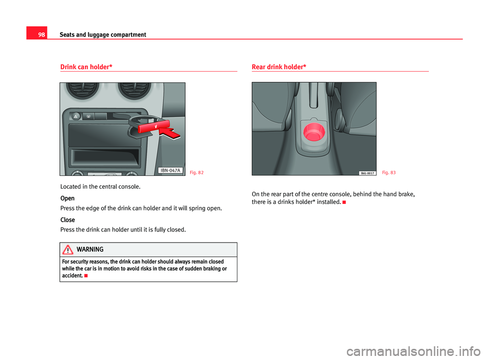 Seat Cordoba 2005 Owners Manual 98Seats and luggage compartment
Drink can holder*
Located in the central console.
O Op
pe
en
n
Press the edge of the drink can holder and it will spring open.
C Cl
lo
os
se
e
Press the drink can holde Seat Cordoba 2005 Owners Manual 98Seats and luggage compartment
Drink can holder*
Located in the central console.
O Op
pe
en
n
Press the edge of the drink can holder and it will spring open.
C Cl
lo
os
se
e
Press the drink can holde