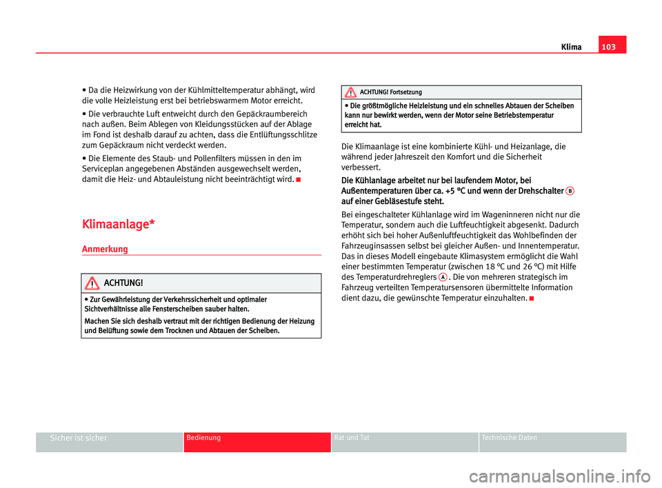 Seat Cordoba 2005  Betriebsanleitung (in German) 103
Sicher ist sicherBedienung Rat und Tat Technische Daten
Klima
• Da die Heizwirkung von der Kühlmitteltemperatur abhängt, wird
die volle Heizleistung erst bei betriebswarmem Motor erreicht.
•