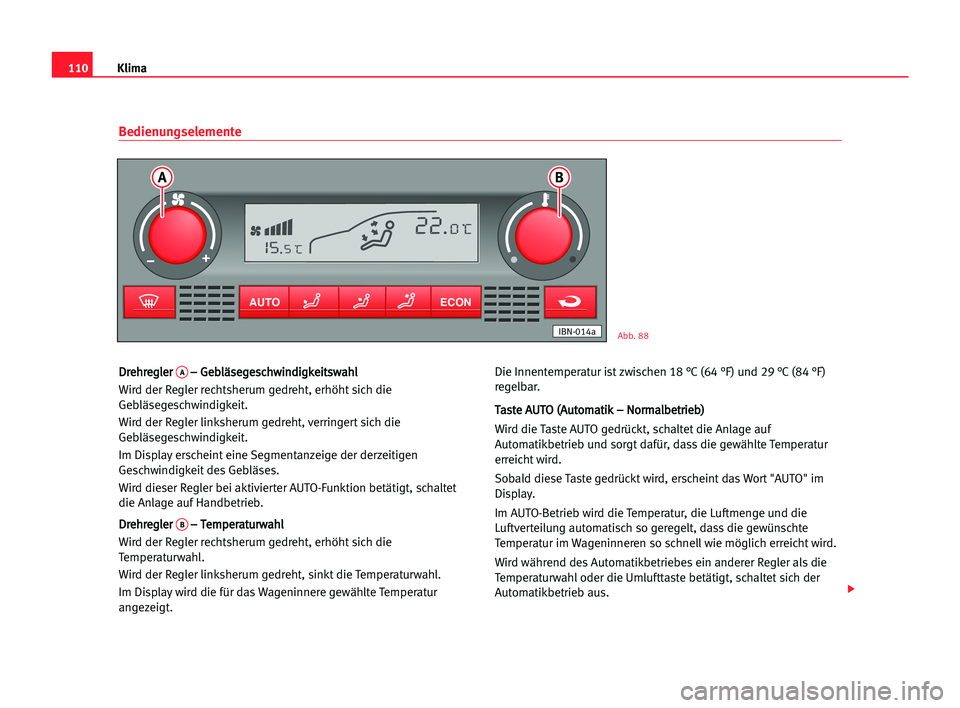 Seat Cordoba 2005  Betriebsanleitung (in German) 110Klima
D Dr
re
eh
hr
re
eg
gl
le
er
r A–
– GGe
eb
bl
lä
äs
se
eg
ge
es
sc
ch
hw
wi
in
nd
di
ig
gk
ke
ei
it
ts
sw
wa
ah
hl
l
Wird der Regler rechtsherum gedreht, erhöht sich die
Gebläsegeschw