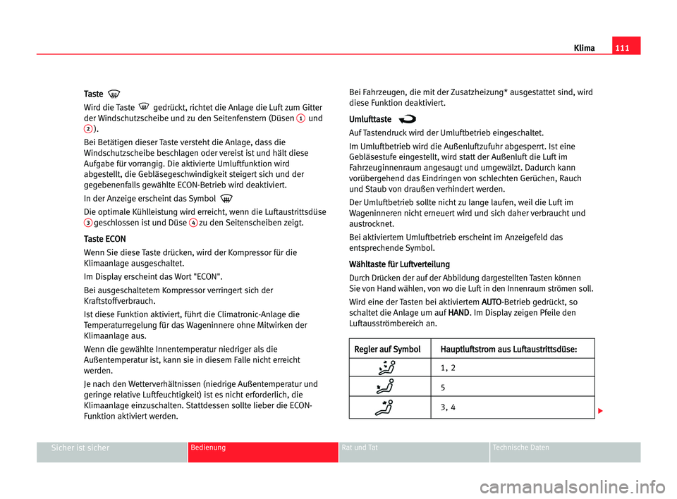 Seat Cordoba 2005  Betriebsanleitung (in German) 111
Sicher ist sicherBedienung Rat und Tat Technische Daten
Klima
T Ta
as
st
te
e
Wird die Taste  gedrückt, richtet die Anlage die Luft zum Gitter
der Windschutzscheibe und zu den Seitenfenstern (Dü