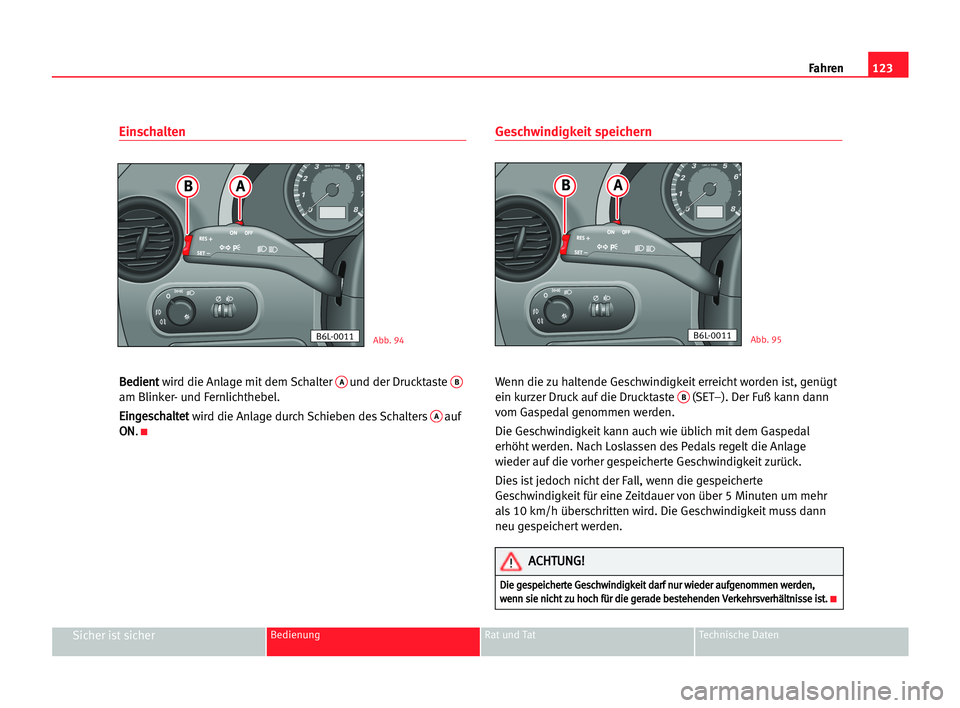 Seat Cordoba 2005  Betriebsanleitung (in German) 123
Sicher ist sicherBedienung Rat und Tat Technische Daten
Fahren
Einschalten
B Be
ed
di
ie
en
nt
t 
wird die Anlage mit dem Schalter Aund der Drucktaste B
am Blinker- und Fernlichthebel.
E Ei
in
ng
