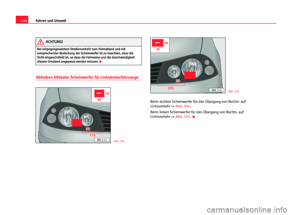 Seat Cordoba 2005 Betriebsanleitung (in German) 144Fahren und Umwelt
Abkleben bifokaler Scheinwerfer für Linkslenkerfahrzeuge
Beim rechten Scheinwerfer für den Übergang von Rechts- auf
Linksverkehr
⇒ Abb. 104.
Beim linken Scheinwerfer für de Seat Cordoba 2005 Betriebsanleitung (in German) 144Fahren und Umwelt
Abkleben bifokaler Scheinwerfer für Linkslenkerfahrzeuge
Beim rechten Scheinwerfer für den Übergang von Rechts- auf
Linksverkehr
⇒ Abb. 104.
Beim linken Scheinwerfer für de