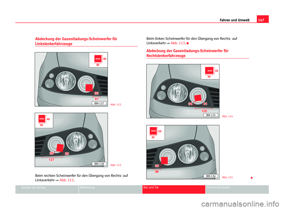 Seat Cordoba 2005 Betriebsanleitung (in German) 147 Fahren und Umwelt
Sicher ist sicherBedienung Rat und Tat Technische Daten
Abdeckung der Gasentladungs-Scheinwerfer für
Linkslenkerfahrzeuge
Beim rechten Scheinwerfer für den Übergang von Rechts Seat Cordoba 2005 Betriebsanleitung (in German) 147 Fahren und Umwelt
Sicher ist sicherBedienung Rat und Tat Technische Daten
Abdeckung der Gasentladungs-Scheinwerfer für
Linkslenkerfahrzeuge
Beim rechten Scheinwerfer für den Übergang von Rechts