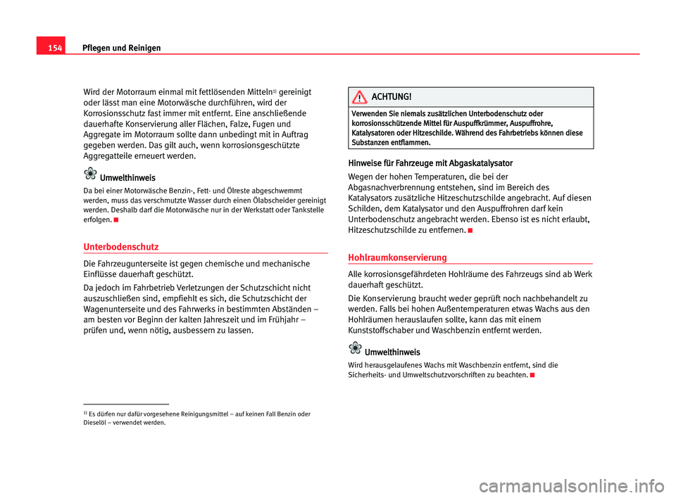 Seat Cordoba 2005  Betriebsanleitung (in German) 154Pflegen und Reinigen
Wird der Motorraum einmal mit fettlösenden Mitteln1)gereinigt
oder lässt man eine Motorwäsche durchführen, wird der
Korrosionsschutz fast immer mit entfernt. Eine anschlie�