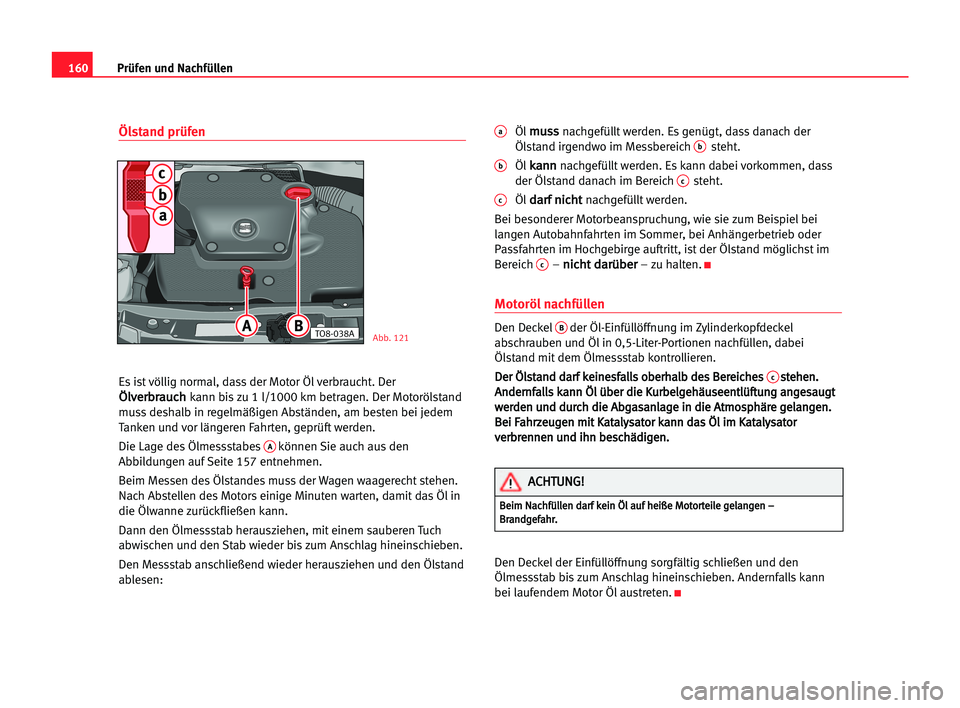 Seat Cordoba 2005 Betriebsanleitung (in German) 160Prüfen und Nachfüllen
Ölstand prüfen
Es ist völlig normal, dass der Motor Öl verbraucht. Der
Ö
Öl
lv
ve
er
rb
br
ra
au
uc
ch
hkann bis zu 1 l/1000 km betragen. Der Motorölstand
muss deshal Seat Cordoba 2005 Betriebsanleitung (in German) 160Prüfen und Nachfüllen
Ölstand prüfen
Es ist völlig normal, dass der Motor Öl verbraucht. Der
Ö
Öl
lv
ve
er
rb
br
ra
au
uc
ch
hkann bis zu 1 l/1000 km betragen. Der Motorölstand
muss deshal