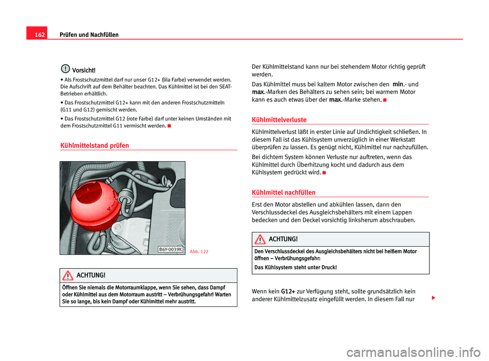 Seat Cordoba 2005  Betriebsanleitung (in German) 162Prüfen und Nachfüllen
V
Vo
or
rs
si
ic
ch
ht
t!
!
• Als Frostschutzmittel darf nur unser G12+ (lila Farbe) verwendetwerden.
Die Aufschrift auf dem Behälter beachten. Das Kühlmittel ist bei de