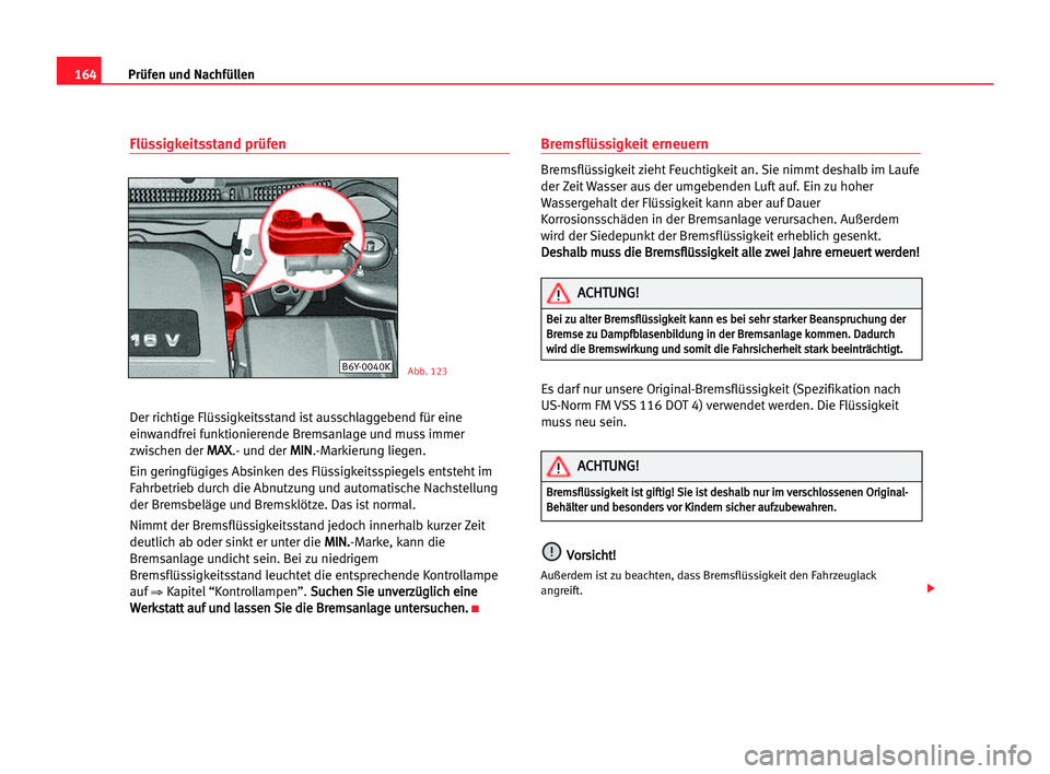 Seat Cordoba 2005 Betriebsanleitung (in German) 164Prüfen und Nachfüllen
Flüssigkeitsstand prüfen
Der richtige Flüssigkeitsstand ist ausschlaggebend für eine
einwandfrei funktionierende Bremsanlage und muss immer
zwischen der M MA
AX
X
.- und Seat Cordoba 2005 Betriebsanleitung (in German) 164Prüfen und Nachfüllen
Flüssigkeitsstand prüfen
Der richtige Flüssigkeitsstand ist ausschlaggebend für eine
einwandfrei funktionierende Bremsanlage und muss immer
zwischen der M MA
AX
X
.- und