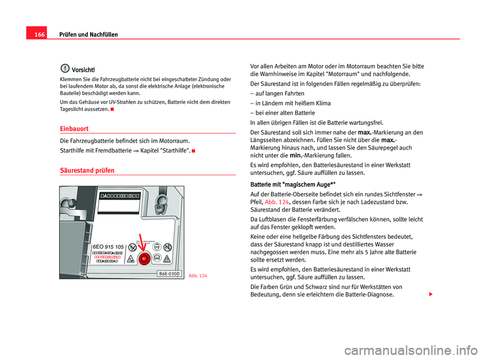 Seat Cordoba 2005 Betriebsanleitung (in German) 166Prüfen und Nachfüllen
V
Vo
or
rs
si
ic
ch
ht
t!
!
Klemmen Sie die Fahrzeugbatterie nicht bei eingeschalteter Zündung oder
bei laufendem Motor ab, da sonst die elektrische Anlage (elektronische
B Seat Cordoba 2005 Betriebsanleitung (in German) 166Prüfen und Nachfüllen
V
Vo
or
rs
si
ic
ch
ht
t!
!
Klemmen Sie die Fahrzeugbatterie nicht bei eingeschalteter Zündung oder
bei laufendem Motor ab, da sonst die elektrische Anlage (elektronische
B