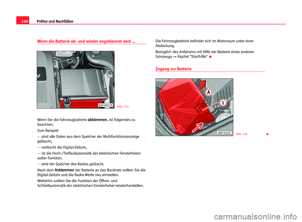 Seat Cordoba 2005 Betriebsanleitung (in German) 168Prüfen und Nachfüllen
Wenn die Batterie ab- und wieder angeklemmt wird ...
Wenn Sie die Fahrzeugbatterie a ab
bk
kl
le
em
mm
me
en
n
, ist Folgendes zu
beachten:
Zum Beispiel
– sind alle Daten Seat Cordoba 2005 Betriebsanleitung (in German) 168Prüfen und Nachfüllen
Wenn die Batterie ab- und wieder angeklemmt wird ...
Wenn Sie die Fahrzeugbatterie a ab
bk
kl
le
em
mm
me
en
n
, ist Folgendes zu
beachten:
Zum Beispiel
– sind alle Daten