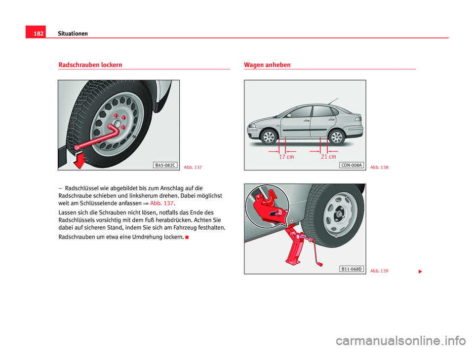 Seat Cordoba 2005  Betriebsanleitung (in German) 182Situationen
Radschrauben lockern
–  Radschlüssel wie abgebildet bis zum Anschlag auf die
Radschraube schieben und linksherum drehen. Dabei möglichst
weit am Schlüsselende anfassen 
⇒Abb. 137