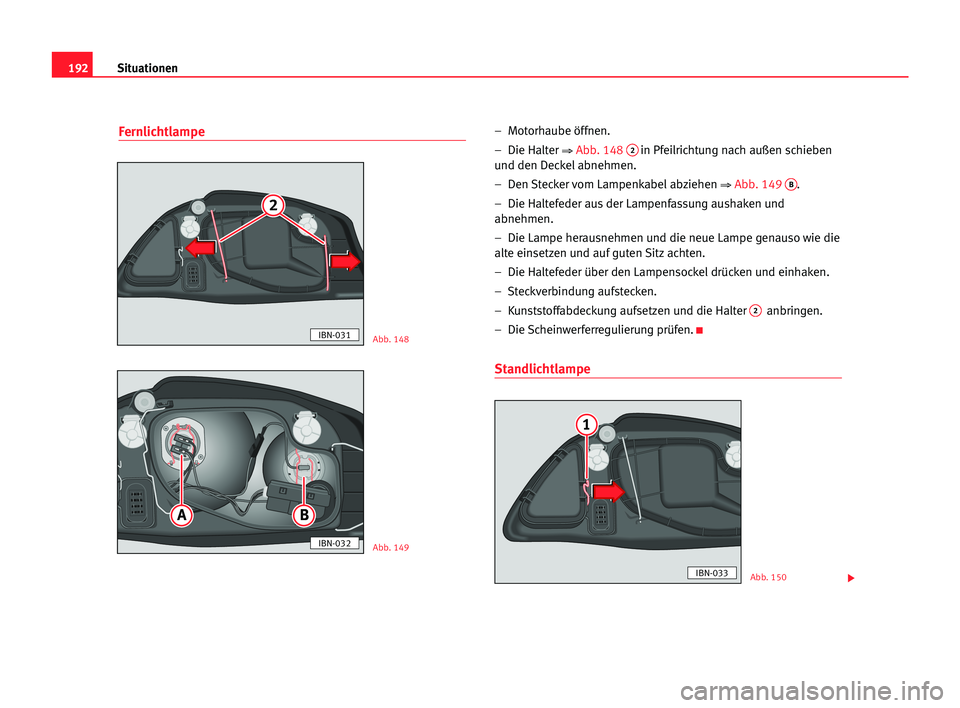 Seat Cordoba 2005 Betriebsanleitung (in German) 192Situationen
Fernlichtlampe– Motorhaube öffnen.
– Die Halter
⇒Abb. 1482in Pfeilrichtung nach außen schieben
und den Deckel abnehmen.
– Den Stecker vom Lampenkabel abziehen
⇒Abb. 149 Seat Cordoba 2005 Betriebsanleitung (in German) 192Situationen
Fernlichtlampe– Motorhaube öffnen.
– Die Halter
⇒Abb. 1482in Pfeilrichtung nach außen schieben
und den Deckel abnehmen.
– Den Stecker vom Lampenkabel abziehen
⇒Abb. 149
