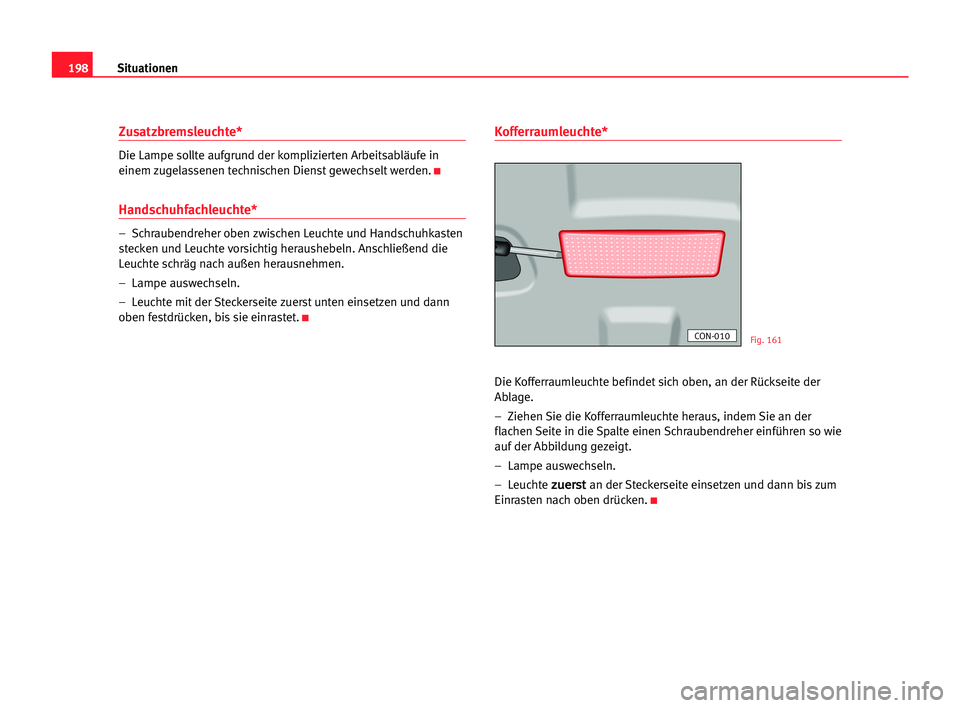 Seat Cordoba 2005 Betriebsanleitung (in German) 198Situationen
Zusatzbremsleuchte*
Die Lampe sollte aufgrund der komplizierten Arbeitsabläufe in
einem zugelassenen technischen Dienst gewechselt werden.
K
Handschuhfachleuchte*
– Schraubendreher Seat Cordoba 2005 Betriebsanleitung (in German) 198Situationen
Zusatzbremsleuchte*
Die Lampe sollte aufgrund der komplizierten Arbeitsabläufe in
einem zugelassenen technischen Dienst gewechselt werden.
K
Handschuhfachleuchte*
– Schraubendreher