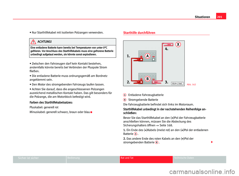Seat Cordoba 2005 Betriebsanleitung (in German) 201 Situationen
Sicher ist sicherBedienung Rat und Tat Technische Daten
• Nur Starthilfekabel mit isolierten Polzangen verwenden.
• Zwischen den Fahrzeugen darf kein Kontakt bestehen,
andernfalls Seat Cordoba 2005 Betriebsanleitung (in German) 201 Situationen
Sicher ist sicherBedienung Rat und Tat Technische Daten
• Nur Starthilfekabel mit isolierten Polzangen verwenden.
• Zwischen den Fahrzeugen darf kein Kontakt bestehen,
andernfalls