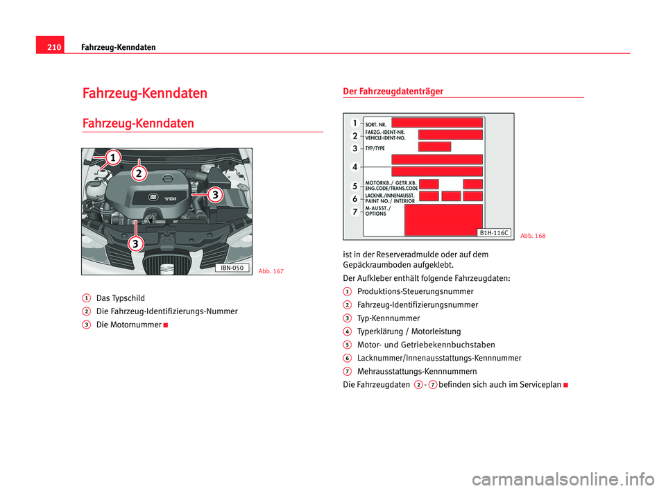Seat Cordoba 2005  Betriebsanleitung (in German) 210Fahrzeug-Kenndaten
F
Fa
ah
hr
rz
ze
eu
ug
g-
-K
Ke
en
nn
nd
da
at
te
en
n
F
Fa
ah
hr
rz
ze
eu
ug
g-
-K
Ke
en
nn
nd
da
at
te
en
n
1Das Typschild
2Die Fahrzeug-Identifizierungs-Nummer
3Die Motornumme