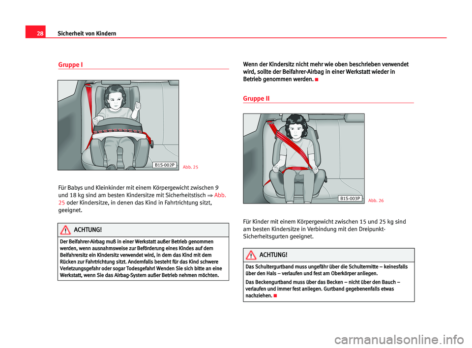 Seat Cordoba 2005  Betriebsanleitung (in German) 28Sicherheit von Kindern
Gruppe I
Für Babys und Kleinkinder mit einem Körpergewicht zwischen 9
und 18 kg sind am besten Kindersitze mit Sicherheitstisch 
⇒Abb.
25oder Kindersitze, in denen das Kin