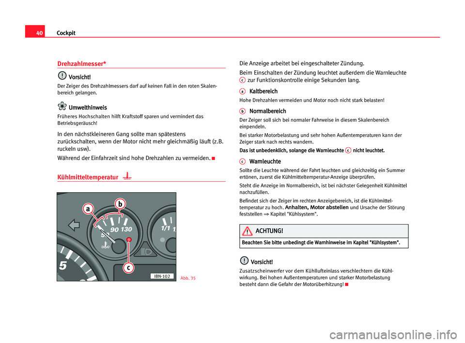 Seat Cordoba 2005  Betriebsanleitung (in German) 40Cockpit
Drehzahlmesser*
V
Vo
or
rs
si
ic
ch
ht
t!
!
Der Zeiger des Drehzahlmessers darf auf keinen Fall in den roten Skalen-
bereich gelangen.
U Um
mw
we
el
lt
th
hi
in
nw
we
ei
is
s
Früheres Hochs
