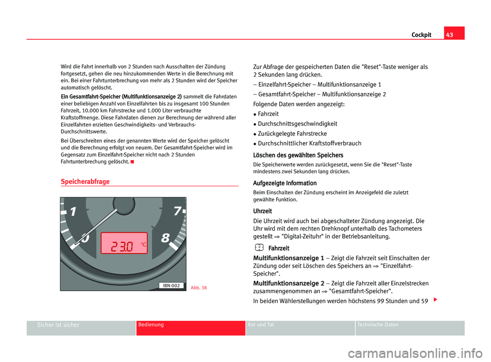 Seat Cordoba 2005  Betriebsanleitung (in German) 43 Cockpit
Sicher ist sicherBedienung Rat und Tat Technische Daten
Wird die Fahrt innerhalb von 2 Stunden nach Ausschalten der Zündung
fortgesetzt, gehen die neu hinzukommenden Werte in die Berechnun