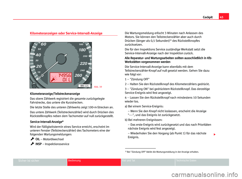 Seat Cordoba 2005  Betriebsanleitung (in German) 45 Cockpit
Sicher ist sicherBedienung Rat und Tat Technische Daten
Kilometeranzeigen oder Service-Intervall-Anzeige
K
Ki
il
lo
om
me
et
te
er
ra
an
nz
ze
ei
ig
ge
e/
/T
Te
ei
il
ls
st
tr
re
ec
ck
ke
e