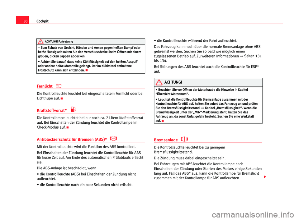 Seat Cordoba 2005  Betriebsanleitung (in German) 50Cockpit
Fernlicht
Die Kontrollleuchte leuchtet bei eingeschaltetem Fernlicht oder bei
Lichthupe auf.
K
Kraftstoffvorrat* 
Die Kontrollampe leuchtet bei nur noch ca. 7 Litern Kraftstoffvorrat
auf. Be