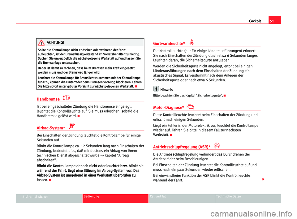 Seat Cordoba 2005  Betriebsanleitung (in German) 51 Cockpit
Sicher ist sicherBedienung Rat und Tat Technische Daten
Handbremse 
Ist bei eingeschalteter Zündung die Handbremse eingelegt,
leuchtet die Kontrollleuchte auf. Sie muss erlöschen, sobald 