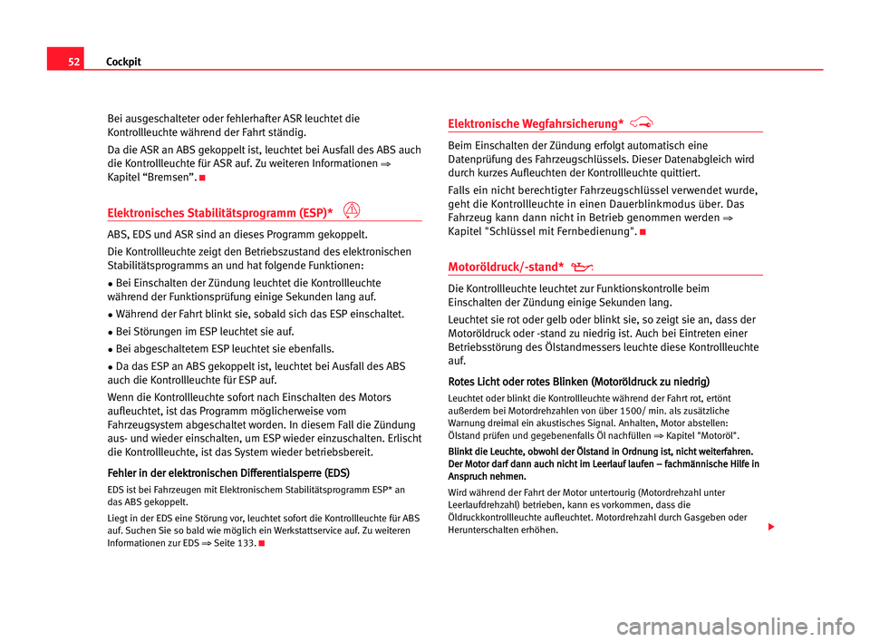 Seat Cordoba 2005  Betriebsanleitung (in German) 52Cockpit
Bei ausgeschalteter oder fehlerhafter ASR leuchtet die
Kontrollleuchte während der Fahrt ständig.
Da die ASR an ABS gekoppelt ist, leuchtet bei Ausfall des ABS auch
die Kontrollleuchte fü