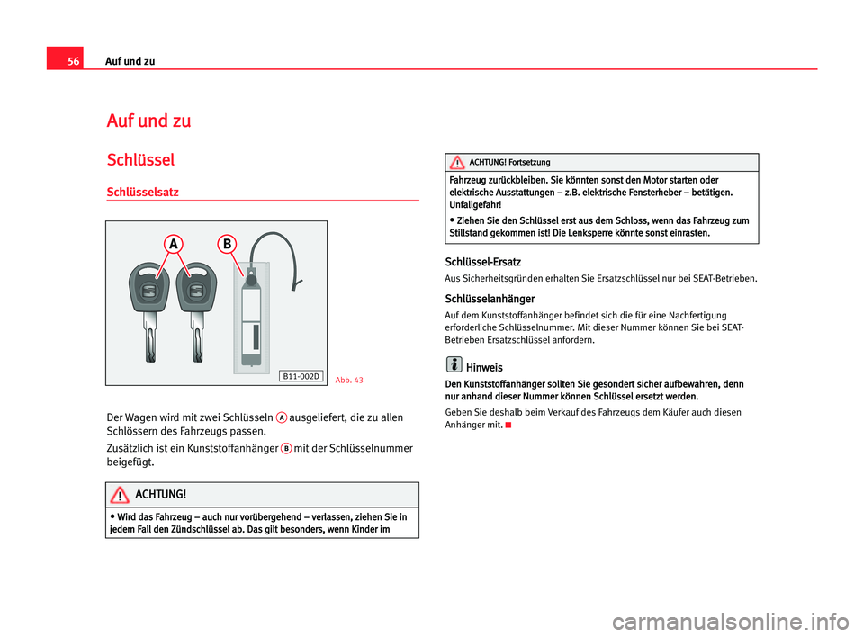 Seat Cordoba 2005  Betriebsanleitung (in German) 56Auf und zu
A
Au
uf
f uun
nd
d zzu
u
S
Sc
ch
hl
lü
üs
ss
se
el
l
Schlüsselsatz
Der Wagen wird mit zwei Schlüsseln Aausgeliefert, die zu allen
Schlössern des Fahrzeugs passen.
Zusätzlich ist ein