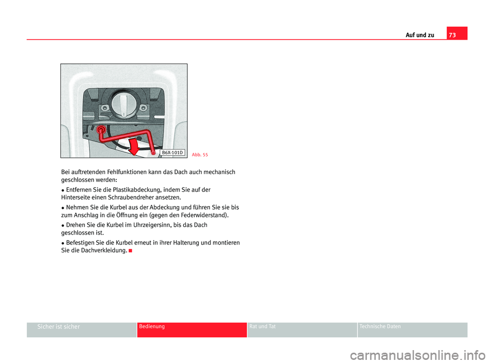 Seat Cordoba 2005  Betriebsanleitung (in German) 73 Auf und zu
Sicher ist sicherBedienung Rat und Tat Technische Daten
Bei auftretenden Fehlfunktionen kann das Dach auch mechanisch
geschlossen werden:
•Entfernen Sie die Plastikabdeckung, indem Sie