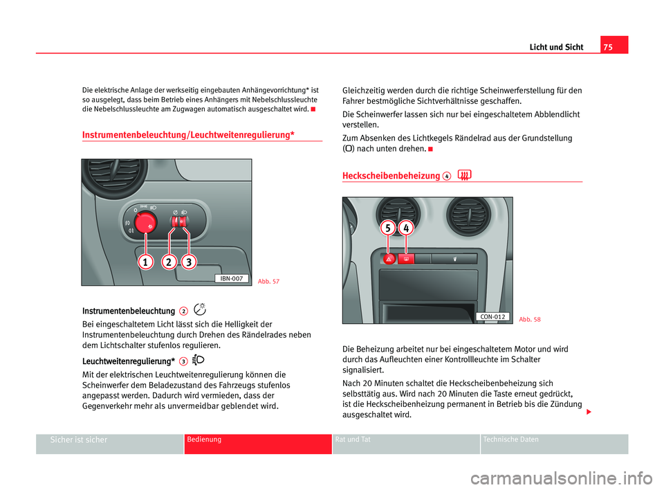 Seat Cordoba 2005 Betriebsanleitung (in German) 75 Licht und Sicht
Sicher ist sicherBedienung Rat und Tat Technische Daten
Die elektrische Anlage der werkseitig eingebauten Anhängevorrichtung* ist
so ausgelegt, dass beim Betrieb eines Anhängers m Seat Cordoba 2005 Betriebsanleitung (in German) 75 Licht und Sicht
Sicher ist sicherBedienung Rat und Tat Technische Daten
Die elektrische Anlage der werkseitig eingebauten Anhängevorrichtung* ist
so ausgelegt, dass beim Betrieb eines Anhängers m