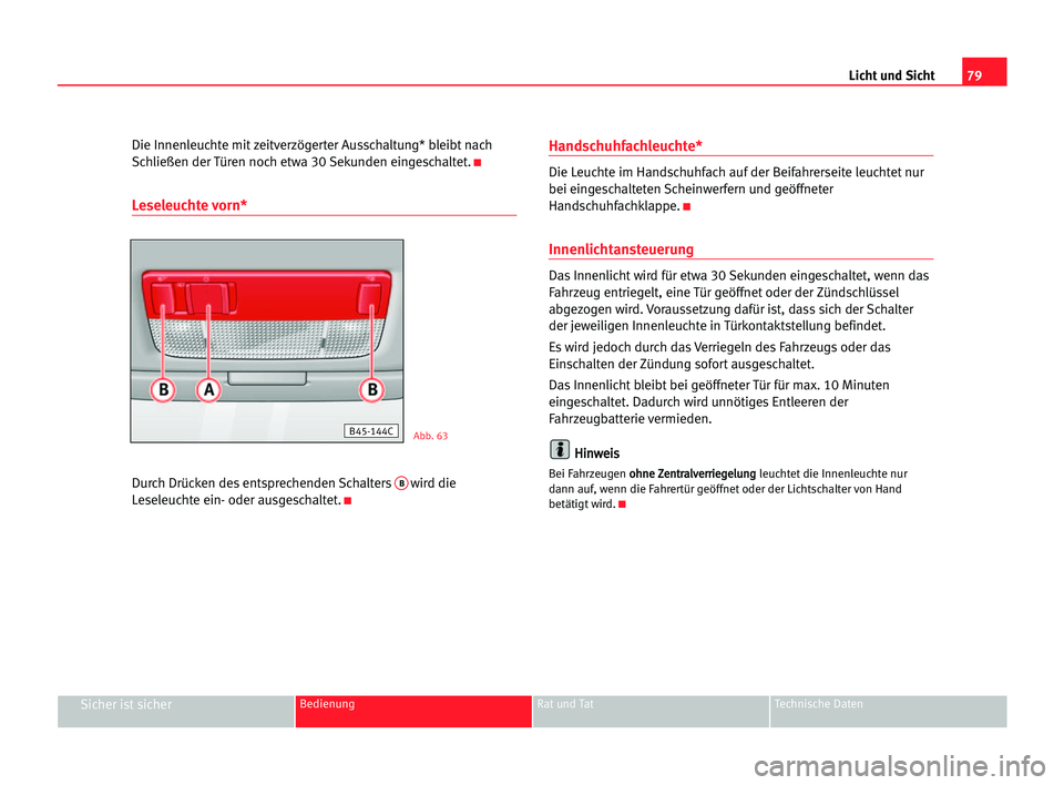 Seat Cordoba 2005  Betriebsanleitung (in German) 79 Licht und Sicht
Sicher ist sicherBedienung Rat und Tat Technische Daten
Die Innenleuchte mit zeitverzögerter Ausschaltung* bleibt nach
Schließen der Türen noch etwa 30 Sekunden eingeschaltet.
K
