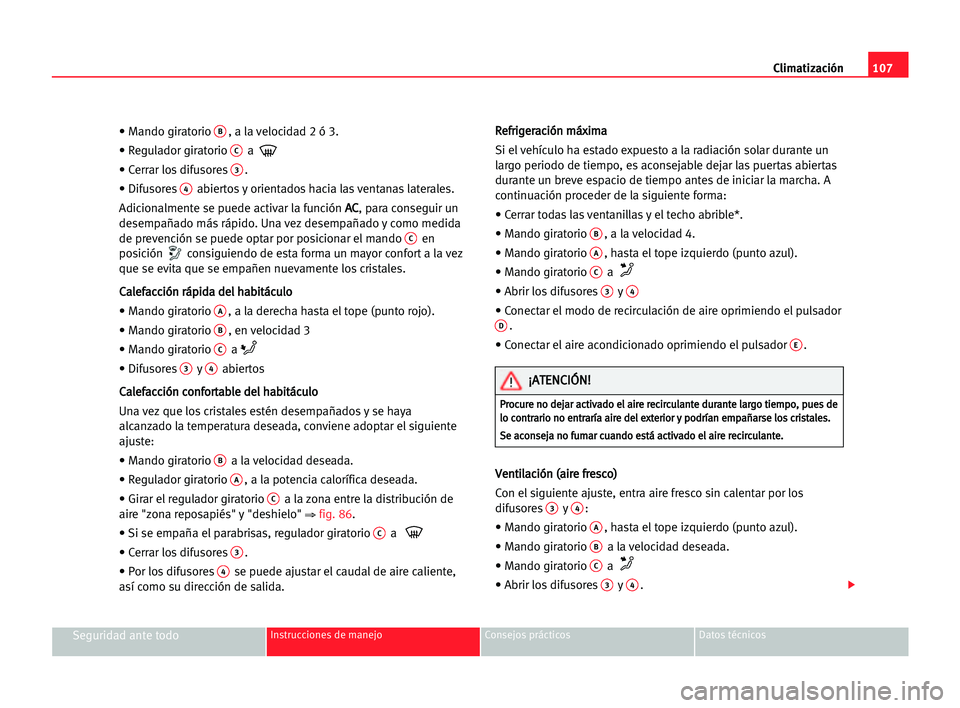 Seat Cordoba 2005 Manual del propietario (in Spanish) Climatización107
Seguridad ante todoInstrucciones de manejo Consejos prácticos Datos técnicos
• Mando giratorio B, a la velocidad 2 ó 3.
• Regulador giratorio
Ca
• Cerrar los difusores
3.
Seat Cordoba 2005 Manual del propietario (in Spanish) Climatización107
Seguridad ante todoInstrucciones de manejo Consejos prácticos Datos técnicos
• Mando giratorio B, a la velocidad 2 ó 3.
• Regulador giratorio
Ca
• Cerrar los difusores
3.
