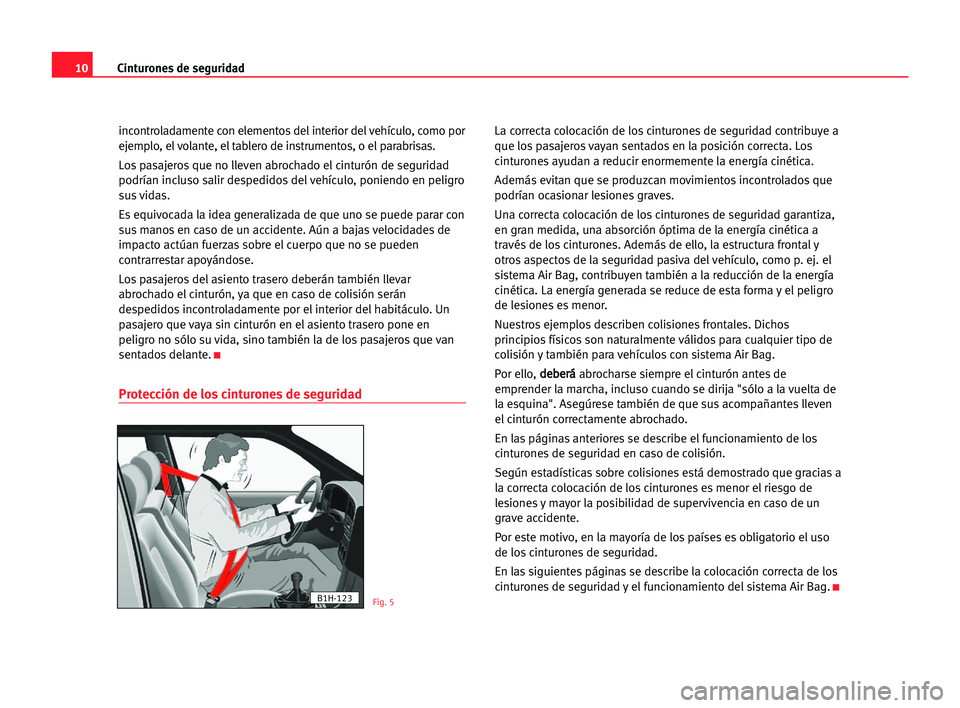 Seat Cordoba 2005 Manual del propietario (in Spanish) 10Cinturones de seguridad
incontroladamente con elementos del interior del vehículo, como por
ejemplo, el volante, el tablero de instrumentos, o el parabrisas.
Los pasajeros que no lleven abrochado e Seat Cordoba 2005 Manual del propietario (in Spanish) 10Cinturones de seguridad
incontroladamente con elementos del interior del vehículo, como por
ejemplo, el volante, el tablero de instrumentos, o el parabrisas.
Los pasajeros que no lleven abrochado e
