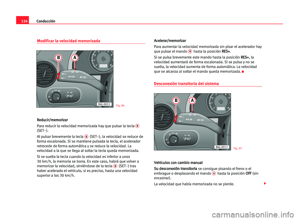 Seat Cordoba 2005 Manual del propietario (in Spanish) Conducción124
Modificar la velocidad memorizada
R Re
ed
du
uc
ci
ir
r/
/m
me
em
mo
or
ri
iz
za
ar
r
Para reducir la velocidad memorizada hay que pulsar la tecla
B
(SET–).
Al pulsar brevemente la t Seat Cordoba 2005 Manual del propietario (in Spanish) Conducción124
Modificar la velocidad memorizada
R Re
ed
du
uc
ci
ir
r/
/m
me
em
mo
or
ri
iz
za
ar
r
Para reducir la velocidad memorizada hay que pulsar la tecla
B
(SET–).
Al pulsar brevemente la t