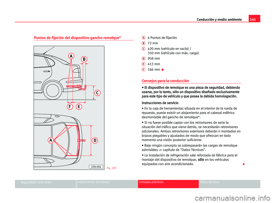 Seat Cordoba 2005 Manual del propietario (in Spanish) Conducción y medio ambiente141
Seguridad ante todoInstrucciones de manejo Consejos prácticos Datos técnicos
Puntos de fijación del dispositivo gancho remolque*A4 Puntos de fijación
B72 mm
C420 mm Seat Cordoba 2005 Manual del propietario (in Spanish) Conducción y medio ambiente141
Seguridad ante todoInstrucciones de manejo Consejos prácticos Datos técnicos
Puntos de fijación del dispositivo gancho remolque*A4 Puntos de fijación
B72 mm
C420 mm