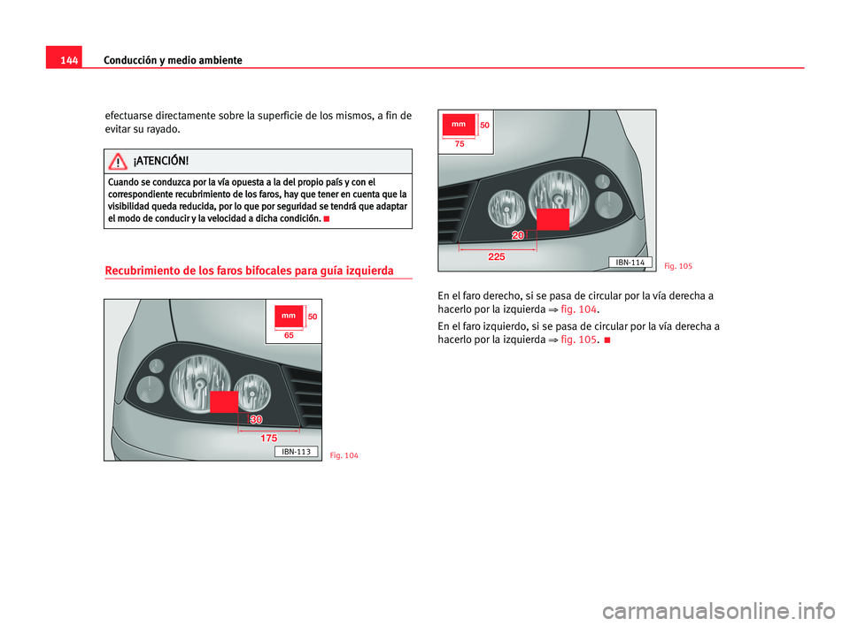 Seat Cordoba 2005 Manual del propietario (in Spanish) Conducción y medio ambiente144
efectuarse directamente sobre la superficie de los mismos, a fin de
evitar su rayado.
Recubrimiento de los faros bifocales para guía izquierda
En el faro derecho, si s Seat Cordoba 2005 Manual del propietario (in Spanish) Conducción y medio ambiente144
efectuarse directamente sobre la superficie de los mismos, a fin de
evitar su rayado.
Recubrimiento de los faros bifocales para guía izquierda
En el faro derecho, si s