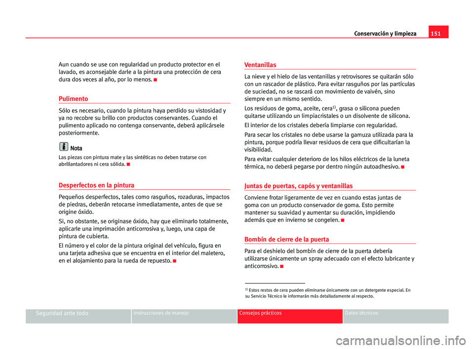 Seat Cordoba 2005 Manual del propietario (in Spanish) Conservación y limpieza151
Seguridad ante todoInstrucciones de manejo Consejos prácticos Datos técnicos
Aun cuando se use con regularidad un producto protector en el
lavado, es aconsejable darle a Seat Cordoba 2005 Manual del propietario (in Spanish) Conservación y limpieza151
Seguridad ante todoInstrucciones de manejo Consejos prácticos Datos técnicos
Aun cuando se use con regularidad un producto protector en el
lavado, es aconsejable darle a