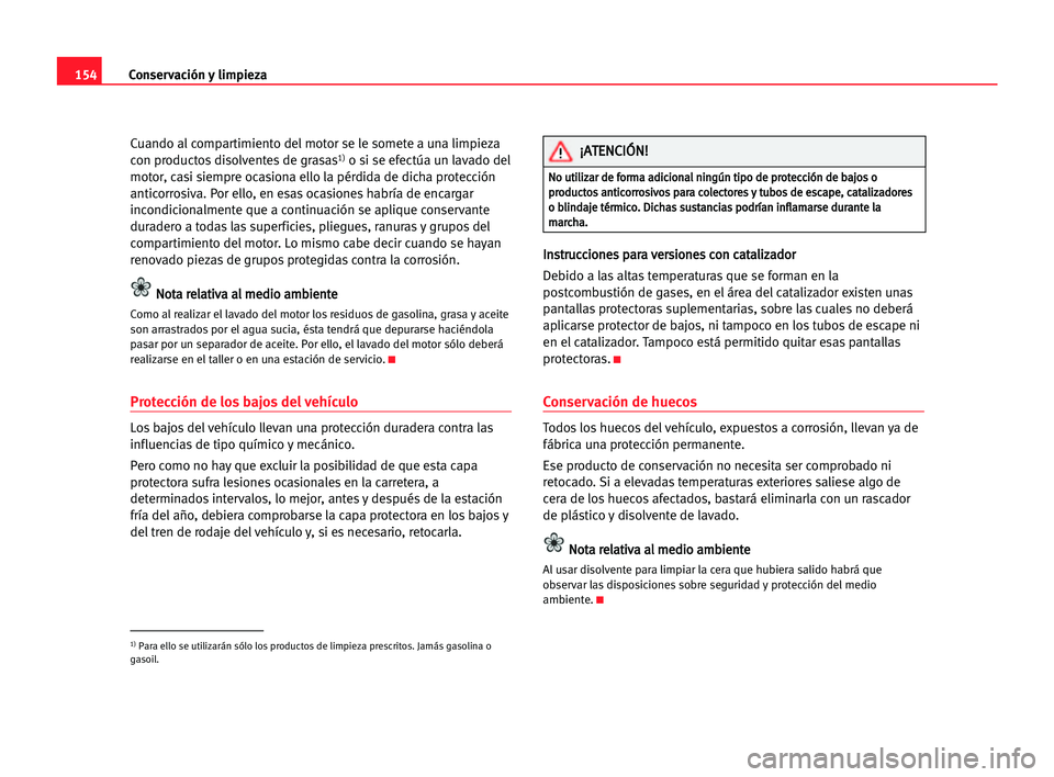 Seat Cordoba 2005 Manual del propietario (in Spanish) Conservación y limpieza154
Cuando al compartimiento del motor se le somete a una limpieza
con productos disolventes de grasas1)o si se efectúa un lavado del
motor, casi siempre ocasiona ello la pér Seat Cordoba 2005 Manual del propietario (in Spanish) Conservación y limpieza154
Cuando al compartimiento del motor se le somete a una limpieza
con productos disolventes de grasas1)o si se efectúa un lavado del
motor, casi siempre ocasiona ello la pér