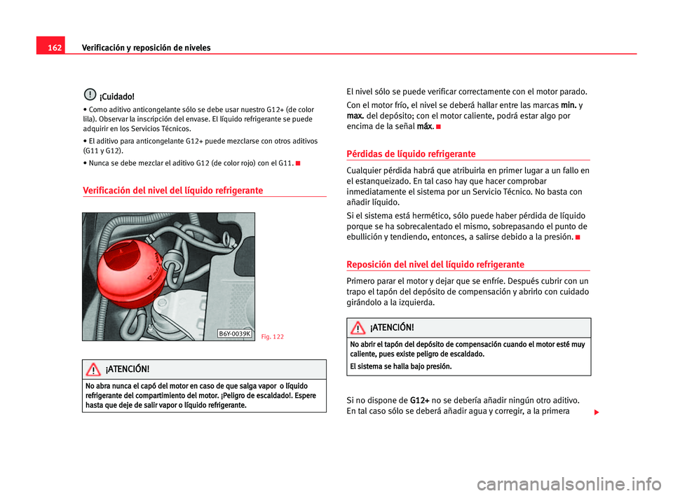 Seat Cordoba 2005 Manual del propietario (in Spanish) Verificación y reposición de niveles162
¡ ¡C
Cu
ui
id
da
ad
do
o!
!
• Como aditivo anticongelante sólo se debe usar nuestro G12+ (de color
lila). Observar la inscripción del envase. El líquid Seat Cordoba 2005 Manual del propietario (in Spanish) Verificación y reposición de niveles162
¡ ¡C
Cu
ui
id
da
ad
do
o!
!
• Como aditivo anticongelante sólo se debe usar nuestro G12+ (de color
lila). Observar la inscripción del envase. El líquid