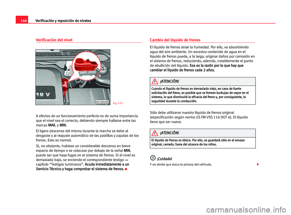 Seat Cordoba 2005 Manual del propietario (in Spanish) Verificación y reposición de niveles164
Verificación del nivel
A efectos de un funcionamiento perfecto es de suma importancia
que el nivel sea el correcto, debiendo siempre hallarse entre las
marca Seat Cordoba 2005 Manual del propietario (in Spanish) Verificación y reposición de niveles164
Verificación del nivel
A efectos de un funcionamiento perfecto es de suma importancia
que el nivel sea el correcto, debiendo siempre hallarse entre las
marca