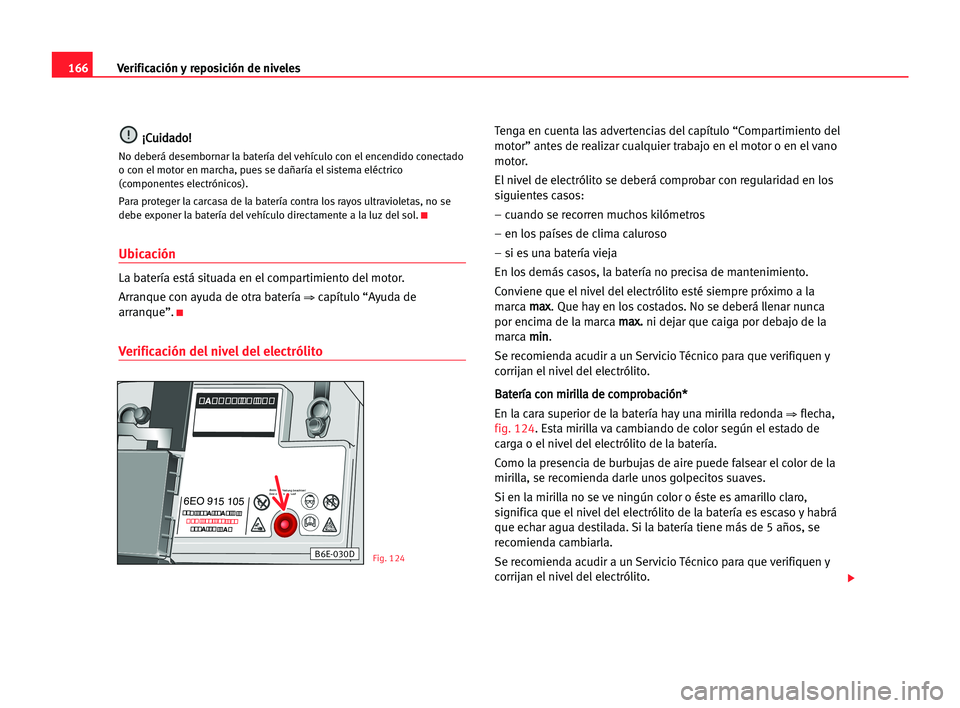 Seat Cordoba 2005 Manual del propietario (in Spanish) Verificación y reposición de niveles166
¡ ¡C
Cu
ui
id
da
ad
do
o!
!
No deberá desembornar la batería del vehículo con el encendido conectado
o con el motor en marcha, pues se dañaría el siste Seat Cordoba 2005 Manual del propietario (in Spanish) Verificación y reposición de niveles166
¡ ¡C
Cu
ui
id
da
ad
do
o!
!
No deberá desembornar la batería del vehículo con el encendido conectado
o con el motor en marcha, pues se dañaría el siste