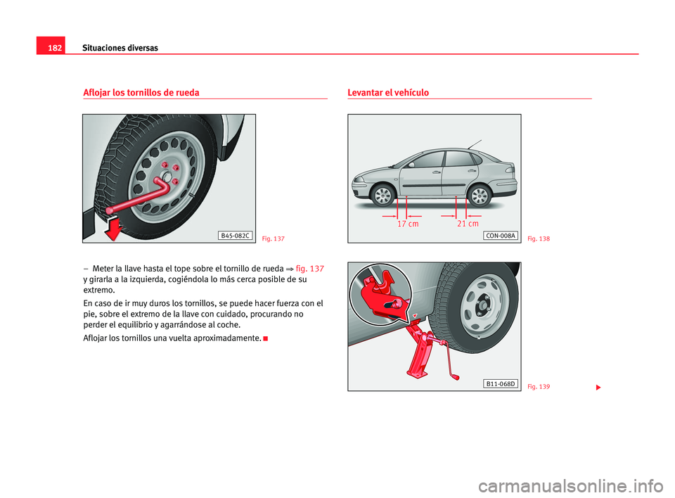 Seat Cordoba 2005 Manual del propietario (in Spanish) Situaciones diversas182
Aflojar los tornillos de rueda
– Meter la llave hasta el tope sobre el tornillo de rueda ⇒fig. 137
y girarla a la izquierda, cogiéndola lo más cerca posible de su
extrem Seat Cordoba 2005 Manual del propietario (in Spanish) Situaciones diversas182
Aflojar los tornillos de rueda
– Meter la llave hasta el tope sobre el tornillo de rueda ⇒fig. 137
y girarla a la izquierda, cogiéndola lo más cerca posible de su
extrem