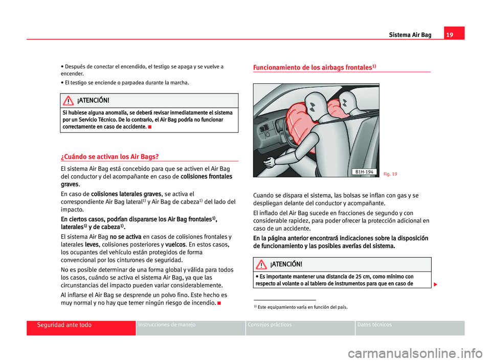Seat Cordoba 2005 Manual del propietario (in Spanish) 19 Sistema Air Bag
Seguridad ante todoInstrucciones de manejo Consejos prácticos Datos técnicos
• Después de conectar el encendido, el testigo se apaga y se vuelve a
encender.
• El testigo se e Seat Cordoba 2005 Manual del propietario (in Spanish) 19 Sistema Air Bag
Seguridad ante todoInstrucciones de manejo Consejos prácticos Datos técnicos
• Después de conectar el encendido, el testigo se apaga y se vuelve a
encender.
• El testigo se e