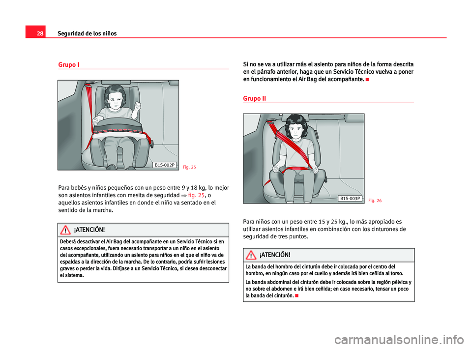 Seat Cordoba 2005 Manual del propietario (in Spanish) 28Seguridad de los niños
Grupo I
Para bebés y niños pequeños con un peso entre 9 y 18 kg, lo mejor
son asientos infantiles con mesita de seguridad
⇒fig. 25, o
aquellos asientos infantiles en do Seat Cordoba 2005 Manual del propietario (in Spanish) 28Seguridad de los niños
Grupo I
Para bebés y niños pequeños con un peso entre 9 y 18 kg, lo mejor
son asientos infantiles con mesita de seguridad
⇒fig. 25, o
aquellos asientos infantiles en do